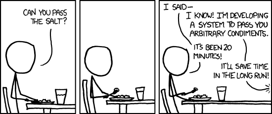 A comic from XKCD. First Panel: Stick figure at table saying 'Can you pass the salt?' Second Panel: Same stick figure, waiting. Third Panel: 'I said-' 'I know! I'm developing a system to pass you arbitrary condiments.' 'It's been 20 minutes!' 'It'll save time in the long run!'
